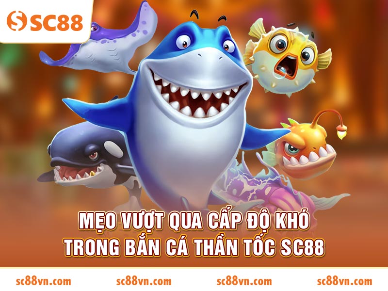 Mẹo Vượt Qua Cấp Độ Khó Trong Bắn Cá Thần Tốc SC88