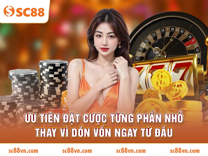 Ưu tiên đặt cược từng phần nhỏ thay vì dồn vốn ngay từ đầu